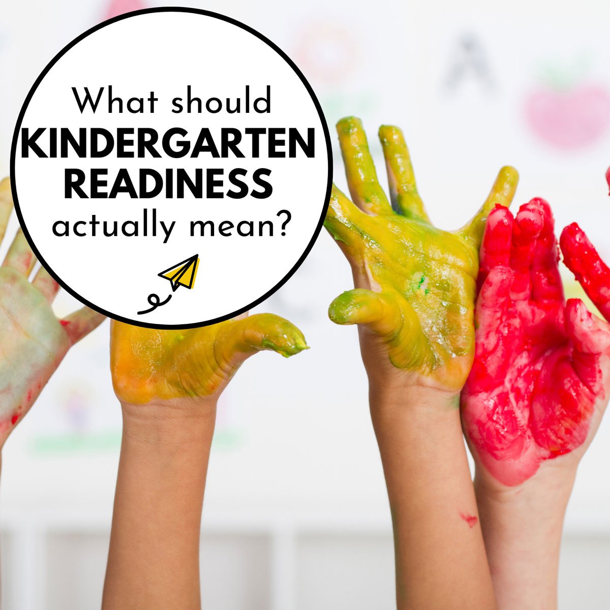 Kid hands covered in paint are raised in the air. Image reads: What should kindergarten readiness actually mean?